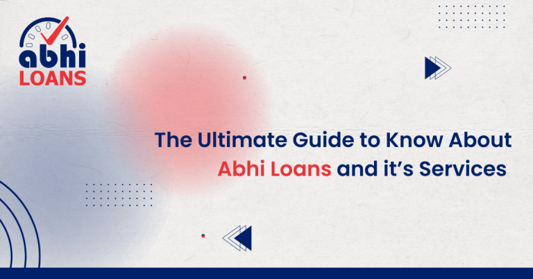 The Ultimate Guide to Know About Abhi Loans and it’s Services